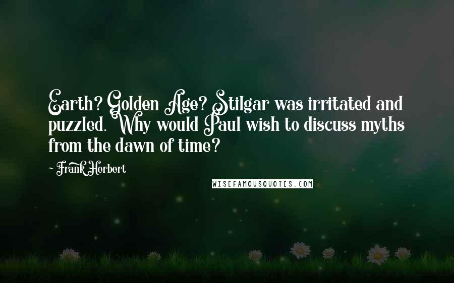 Frank Herbert Quotes: Earth? Golden Age? Stilgar was irritated and puzzled. Why would Paul wish to discuss myths from the dawn of time?