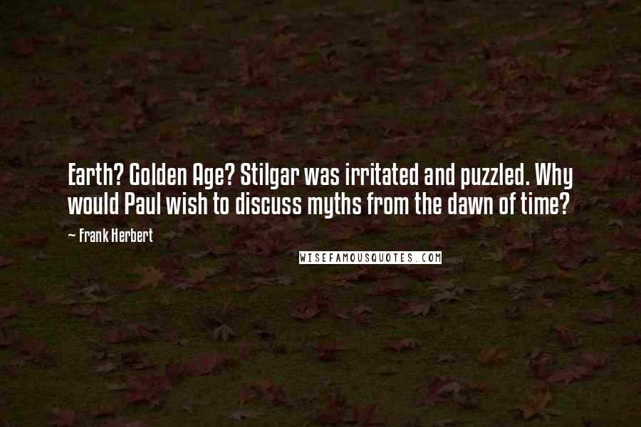 Frank Herbert Quotes: Earth? Golden Age? Stilgar was irritated and puzzled. Why would Paul wish to discuss myths from the dawn of time?