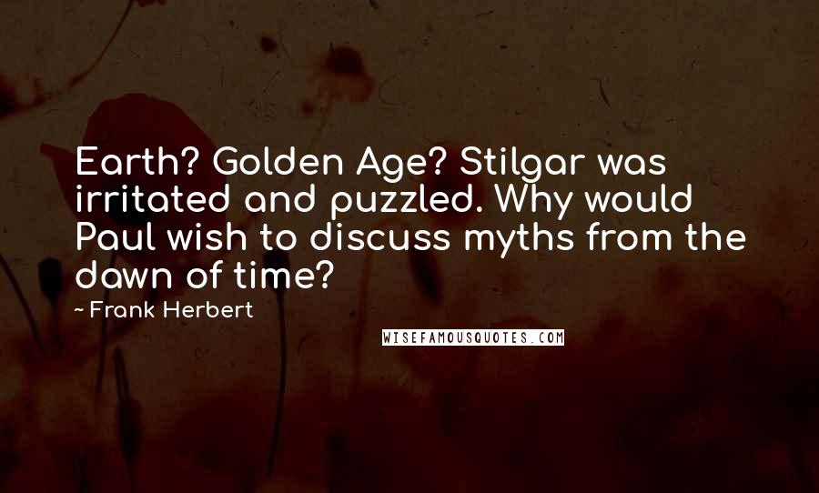 Frank Herbert Quotes: Earth? Golden Age? Stilgar was irritated and puzzled. Why would Paul wish to discuss myths from the dawn of time?