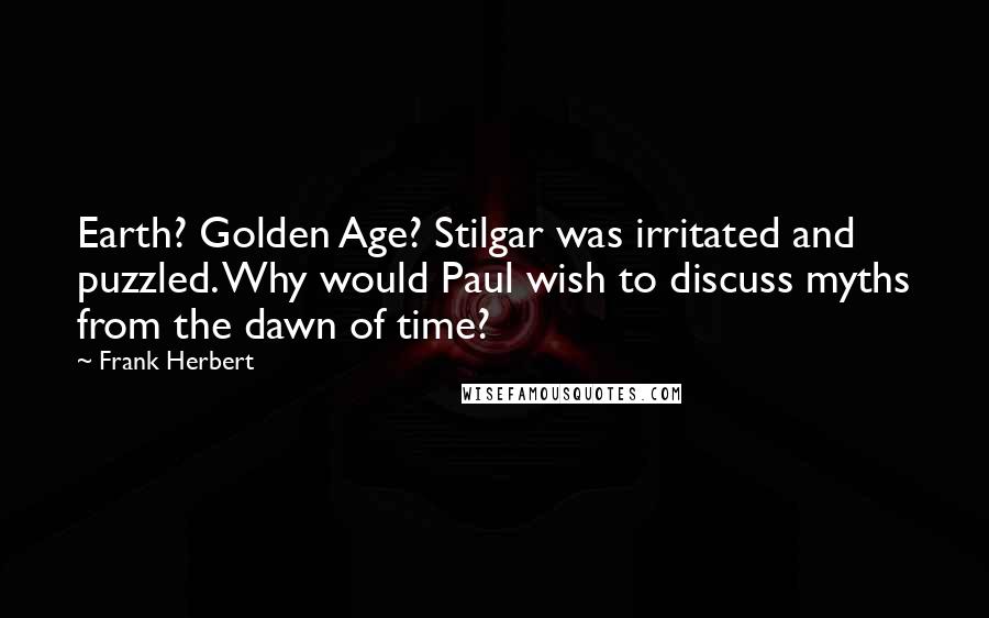 Frank Herbert Quotes: Earth? Golden Age? Stilgar was irritated and puzzled. Why would Paul wish to discuss myths from the dawn of time?