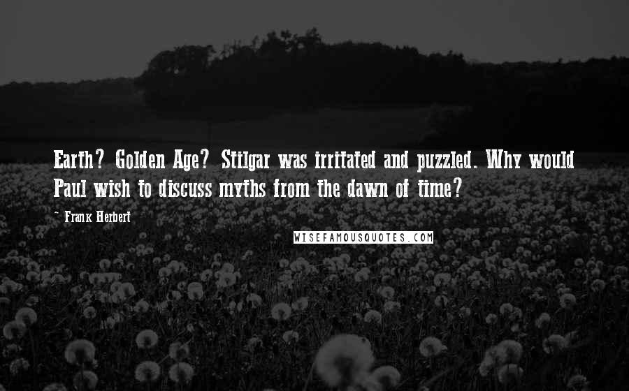 Frank Herbert Quotes: Earth? Golden Age? Stilgar was irritated and puzzled. Why would Paul wish to discuss myths from the dawn of time?