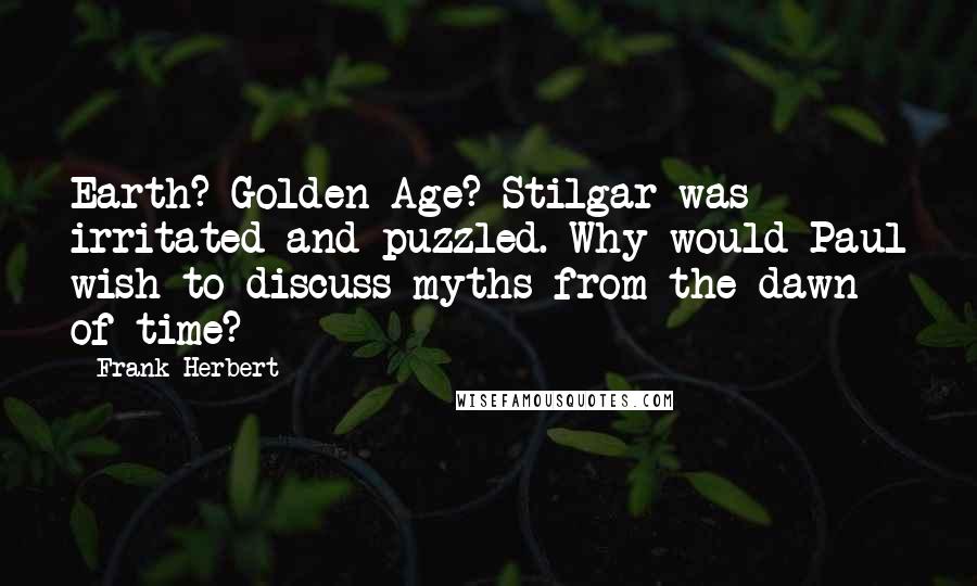 Frank Herbert Quotes: Earth? Golden Age? Stilgar was irritated and puzzled. Why would Paul wish to discuss myths from the dawn of time?