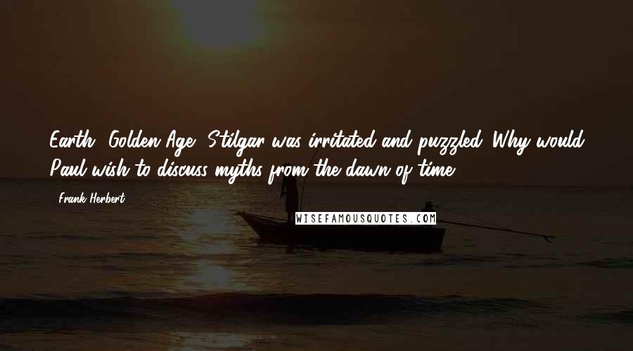 Frank Herbert Quotes: Earth? Golden Age? Stilgar was irritated and puzzled. Why would Paul wish to discuss myths from the dawn of time?