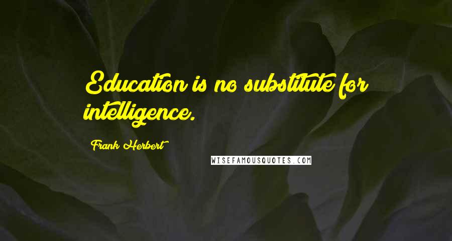 Frank Herbert Quotes: Education is no substitute for intelligence.