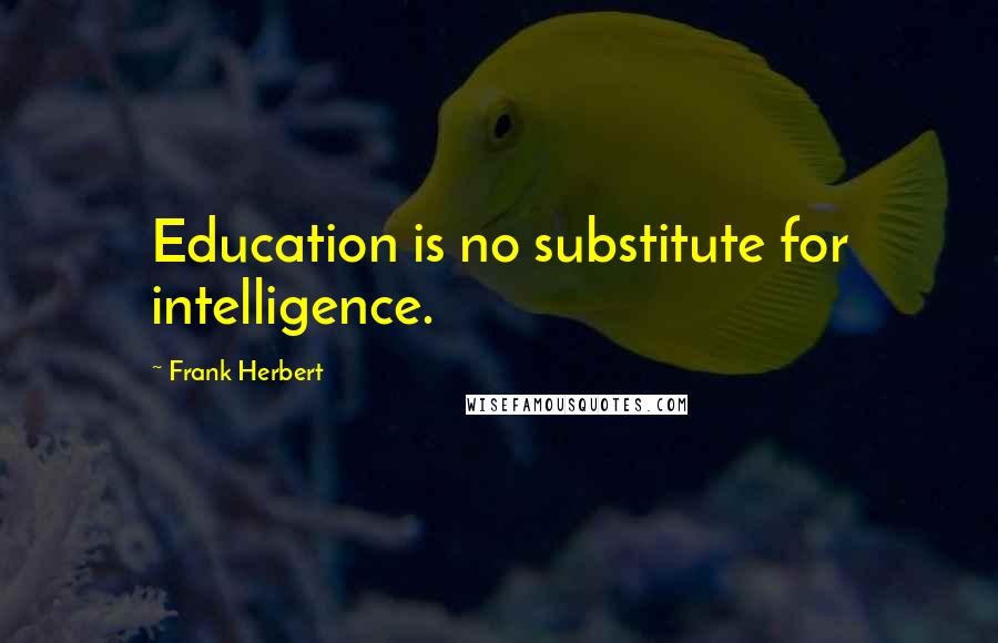 Frank Herbert Quotes: Education is no substitute for intelligence.