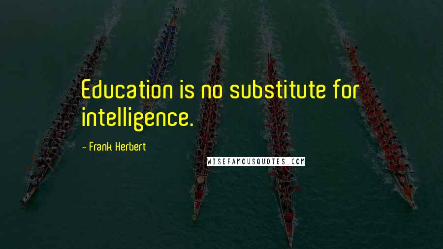 Frank Herbert Quotes: Education is no substitute for intelligence.