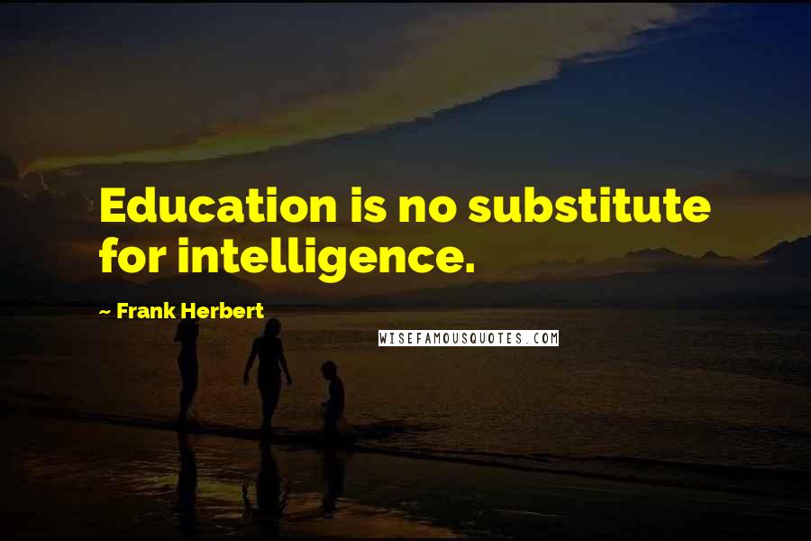 Frank Herbert Quotes: Education is no substitute for intelligence.