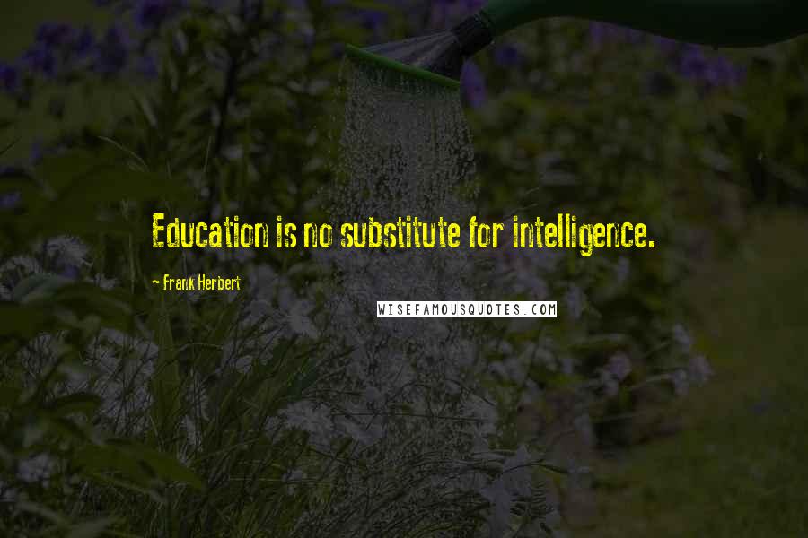 Frank Herbert Quotes: Education is no substitute for intelligence.