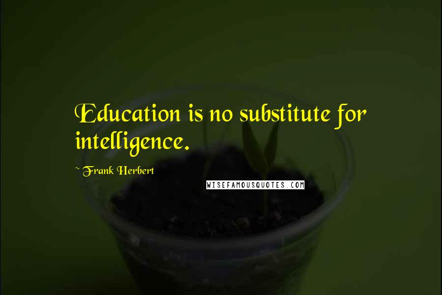 Frank Herbert Quotes: Education is no substitute for intelligence.