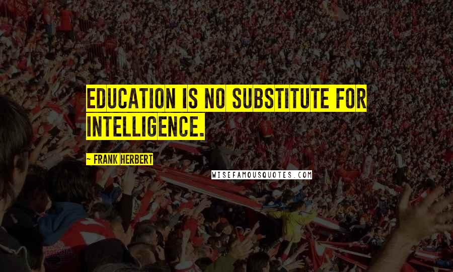 Frank Herbert Quotes: Education is no substitute for intelligence.