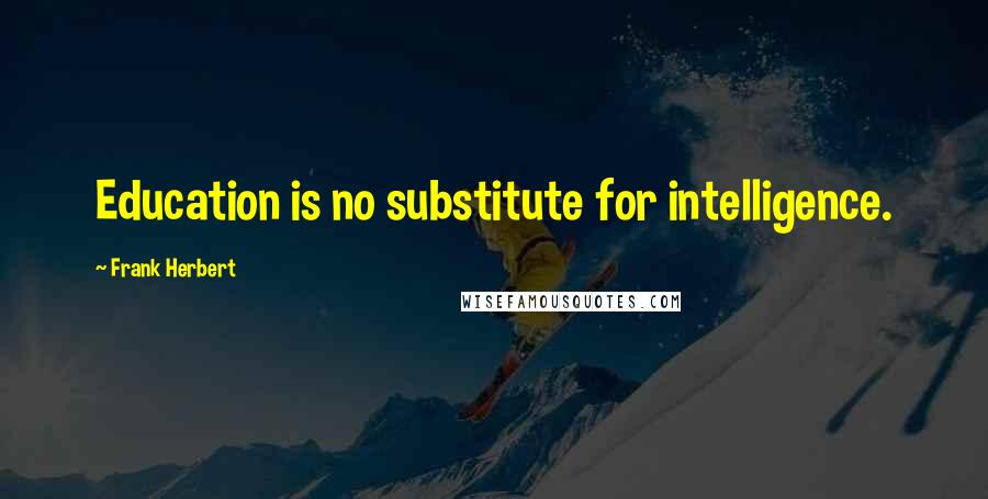 Frank Herbert Quotes: Education is no substitute for intelligence.