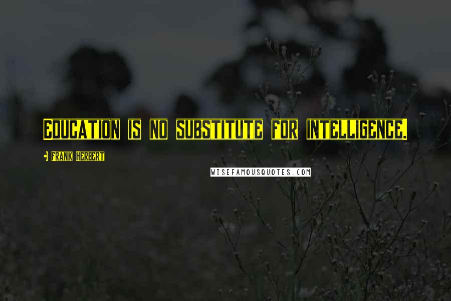 Frank Herbert Quotes: Education is no substitute for intelligence.