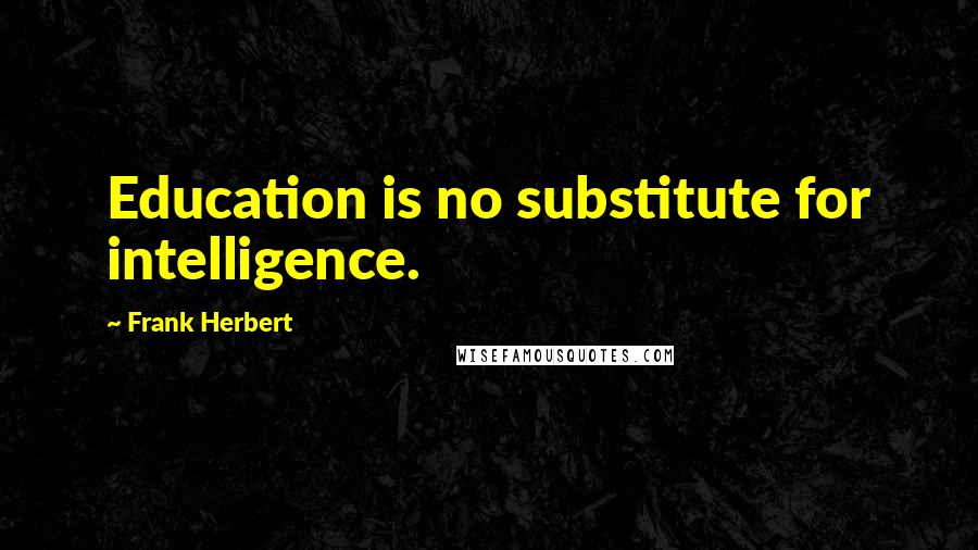 Frank Herbert Quotes: Education is no substitute for intelligence.