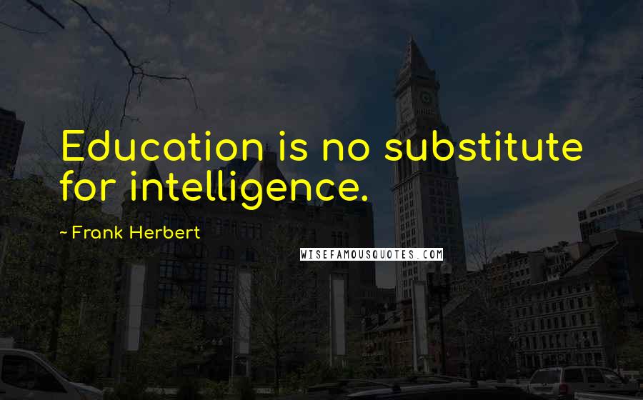 Frank Herbert Quotes: Education is no substitute for intelligence.
