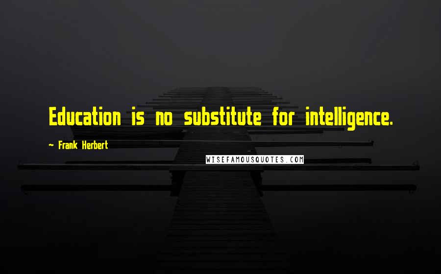 Frank Herbert Quotes: Education is no substitute for intelligence.