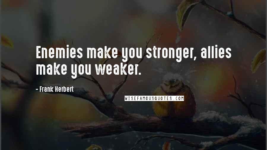 Frank Herbert Quotes: Enemies make you stronger, allies make you weaker.
