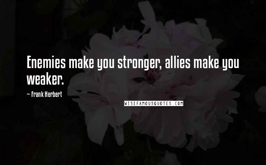 Frank Herbert Quotes: Enemies make you stronger, allies make you weaker.