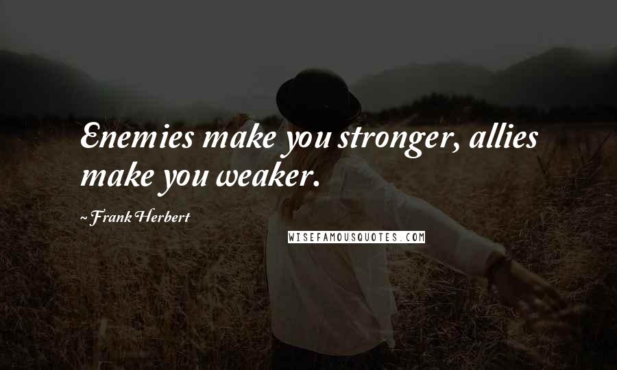 Frank Herbert Quotes: Enemies make you stronger, allies make you weaker.