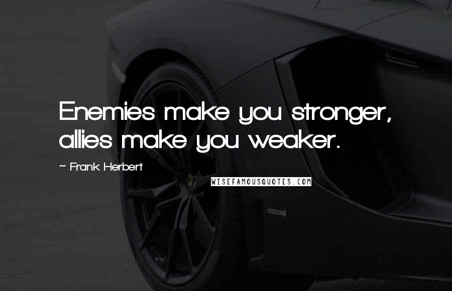 Frank Herbert Quotes: Enemies make you stronger, allies make you weaker.