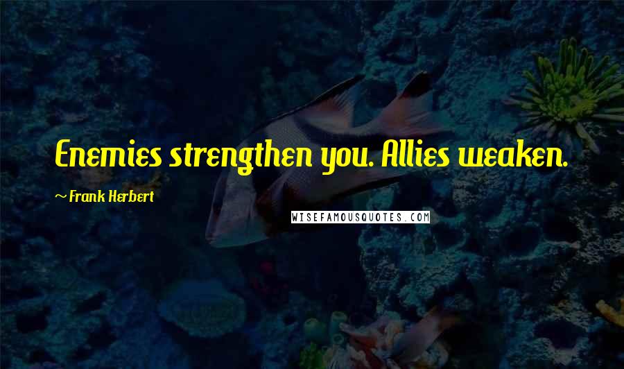 Frank Herbert Quotes: Enemies strengthen you. Allies weaken.