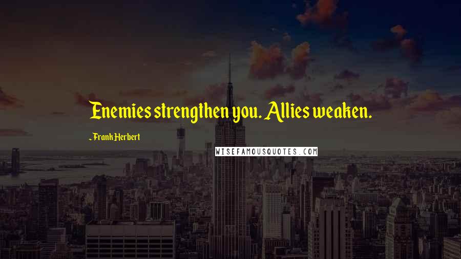 Frank Herbert Quotes: Enemies strengthen you. Allies weaken.