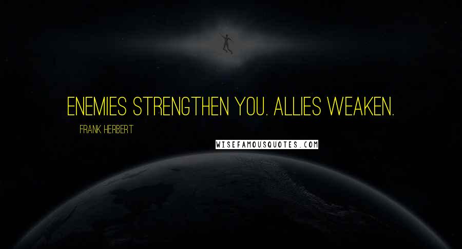 Frank Herbert Quotes: Enemies strengthen you. Allies weaken.