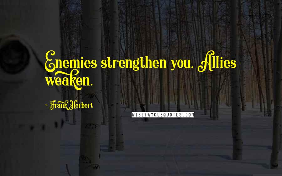 Frank Herbert Quotes: Enemies strengthen you. Allies weaken.