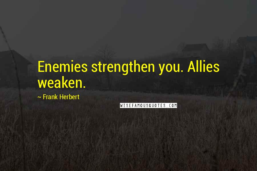 Frank Herbert Quotes: Enemies strengthen you. Allies weaken.