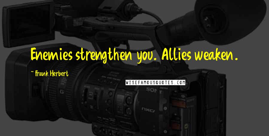 Frank Herbert Quotes: Enemies strengthen you. Allies weaken.