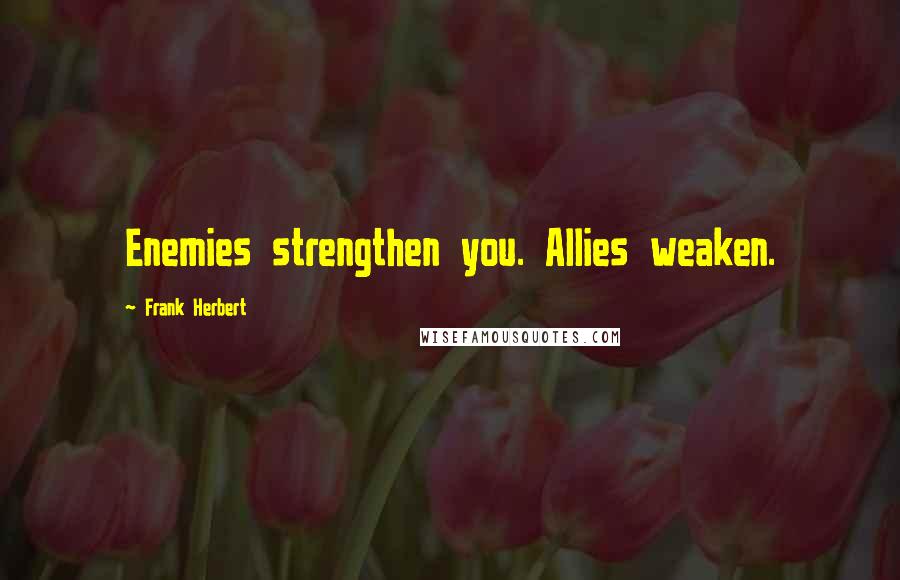 Frank Herbert Quotes: Enemies strengthen you. Allies weaken.