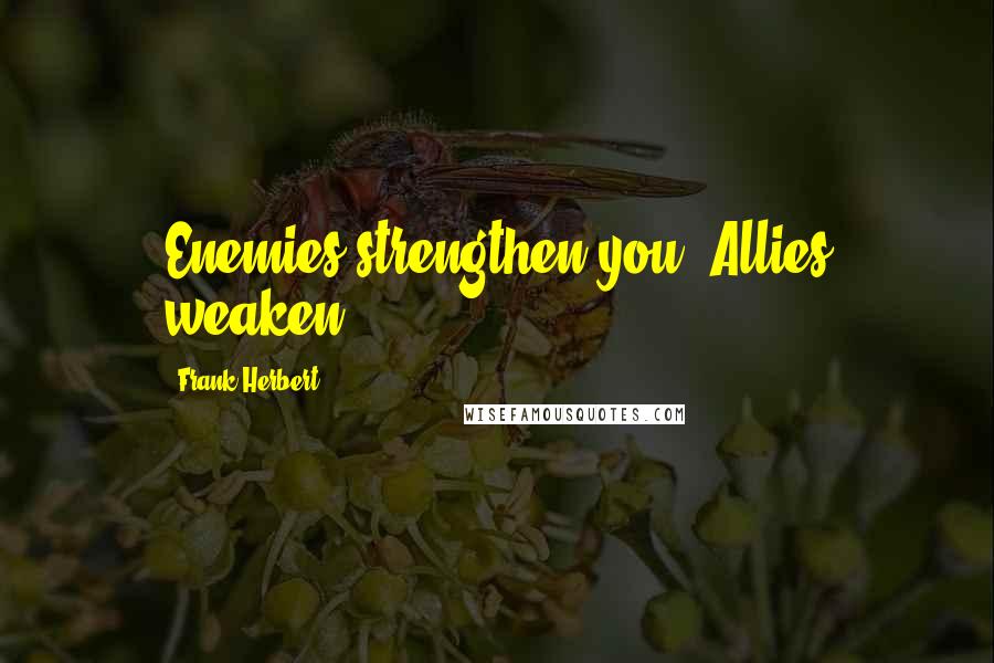 Frank Herbert Quotes: Enemies strengthen you. Allies weaken.