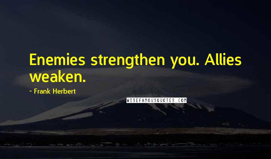 Frank Herbert Quotes: Enemies strengthen you. Allies weaken.