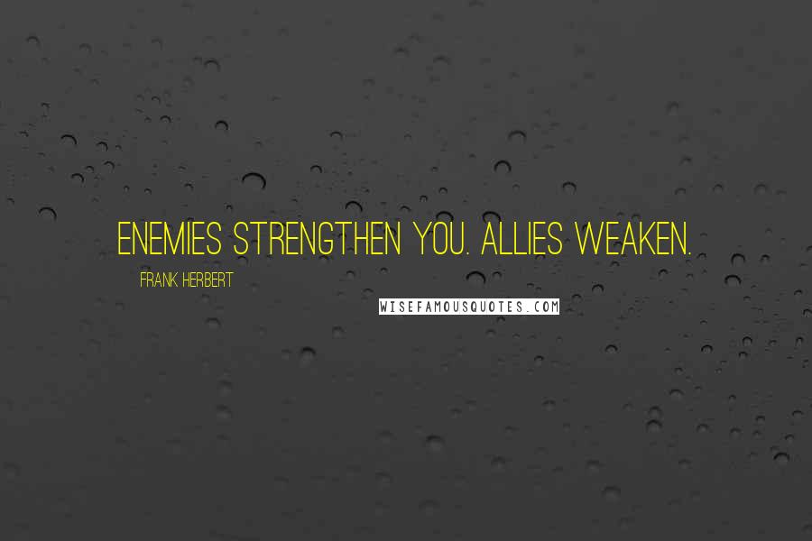 Frank Herbert Quotes: Enemies strengthen you. Allies weaken.