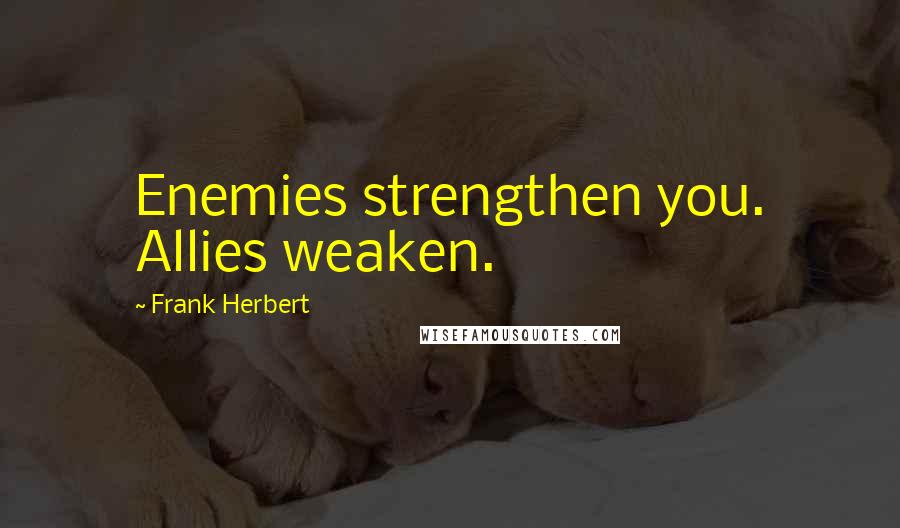 Frank Herbert Quotes: Enemies strengthen you. Allies weaken.