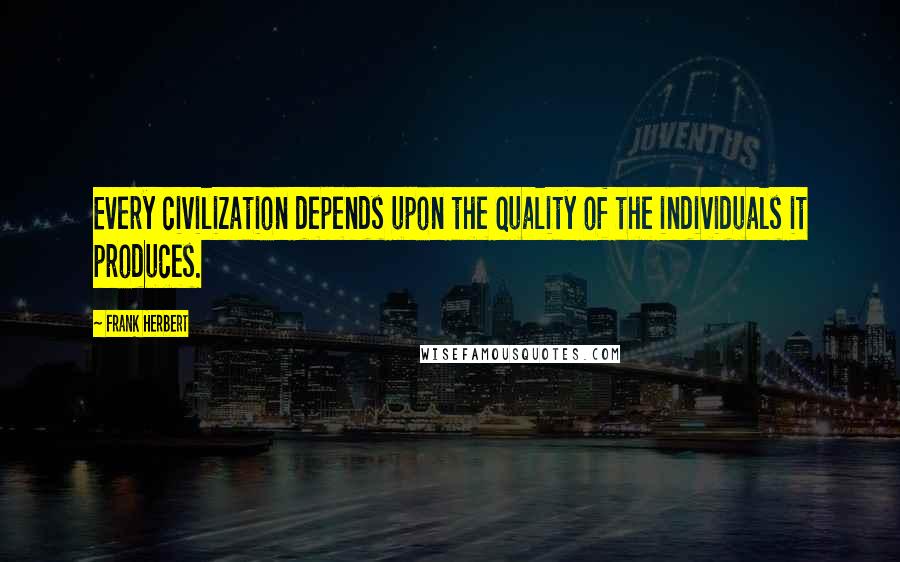 Frank Herbert Quotes: Every civilization depends upon the quality of the individuals it produces.