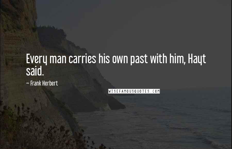 Frank Herbert Quotes: Every man carries his own past with him, Hayt said.
