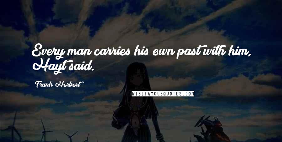 Frank Herbert Quotes: Every man carries his own past with him, Hayt said.