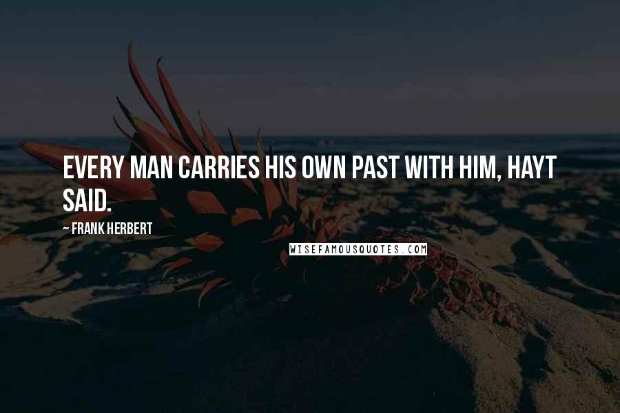 Frank Herbert Quotes: Every man carries his own past with him, Hayt said.