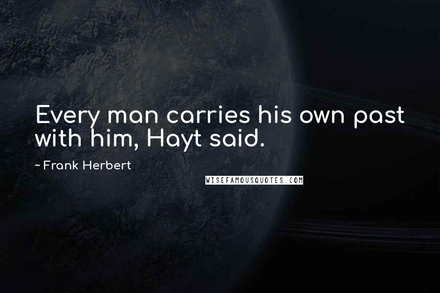 Frank Herbert Quotes: Every man carries his own past with him, Hayt said.