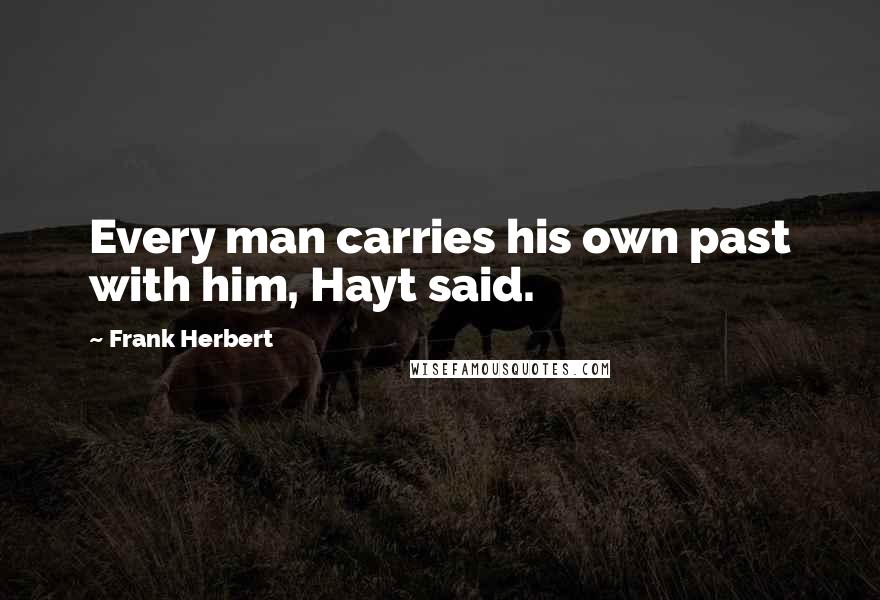 Frank Herbert Quotes: Every man carries his own past with him, Hayt said.