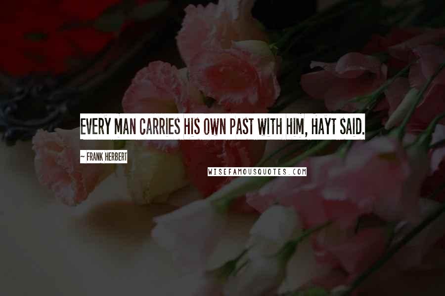 Frank Herbert Quotes: Every man carries his own past with him, Hayt said.