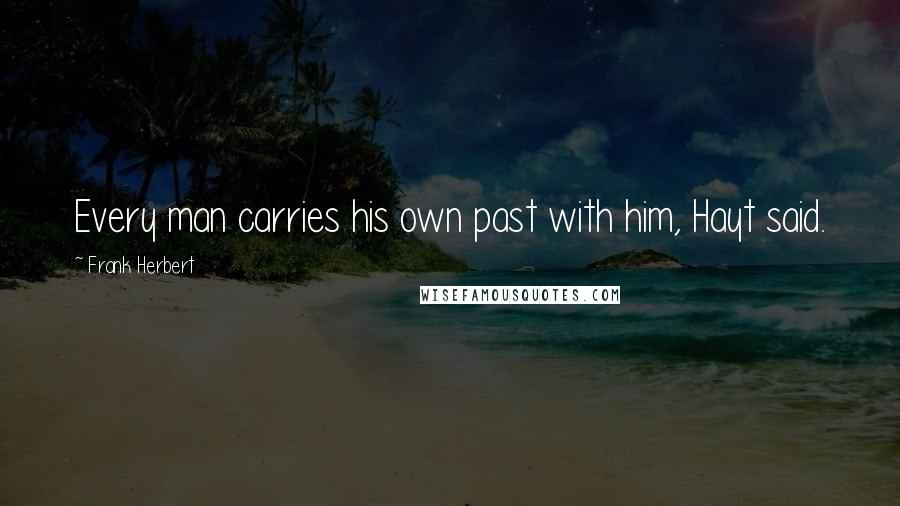 Frank Herbert Quotes: Every man carries his own past with him, Hayt said.