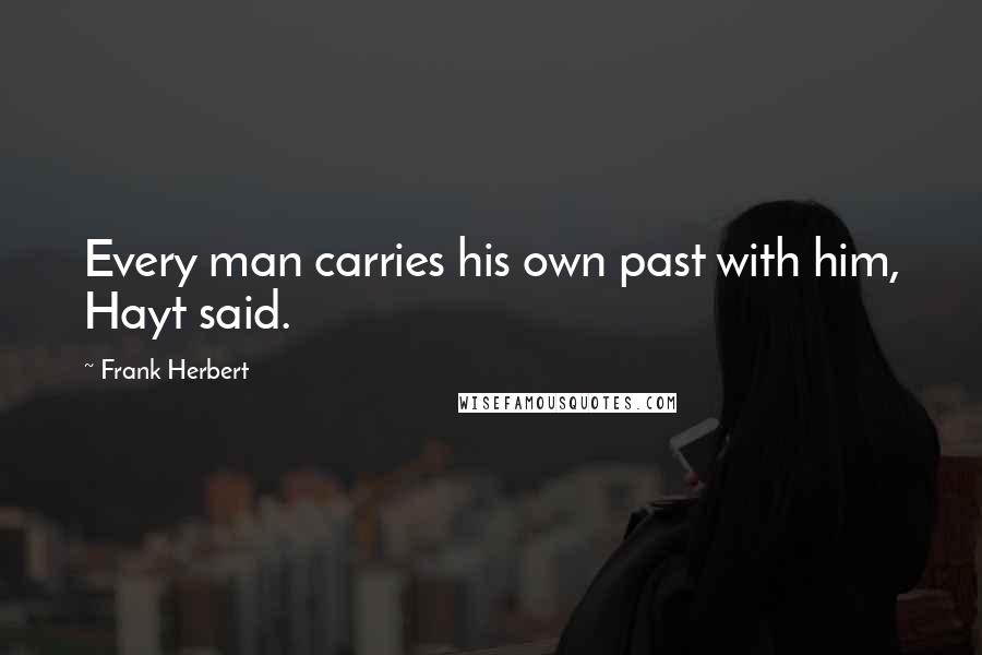 Frank Herbert Quotes: Every man carries his own past with him, Hayt said.