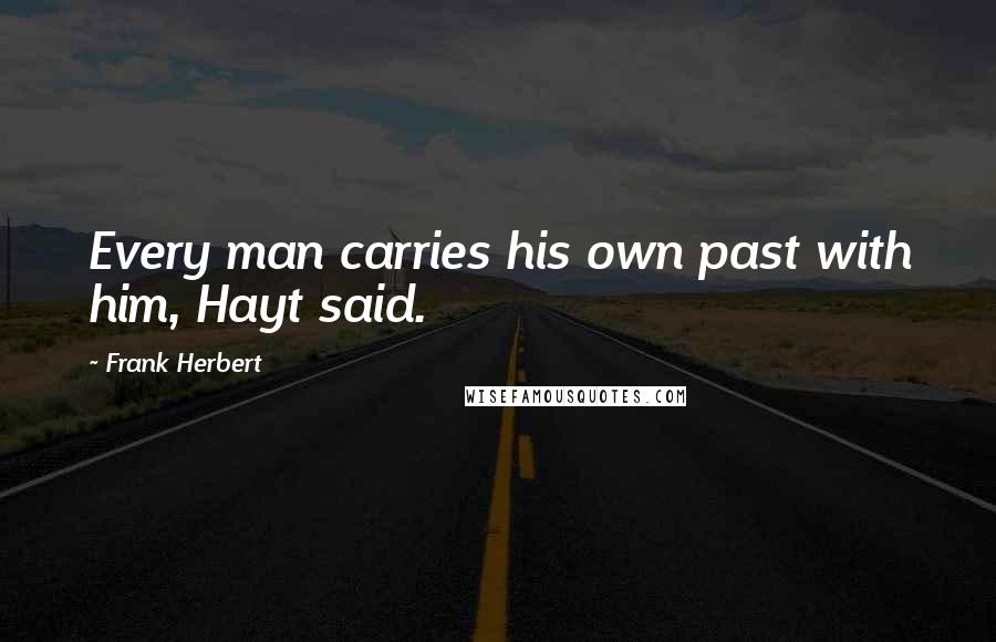 Frank Herbert Quotes: Every man carries his own past with him, Hayt said.