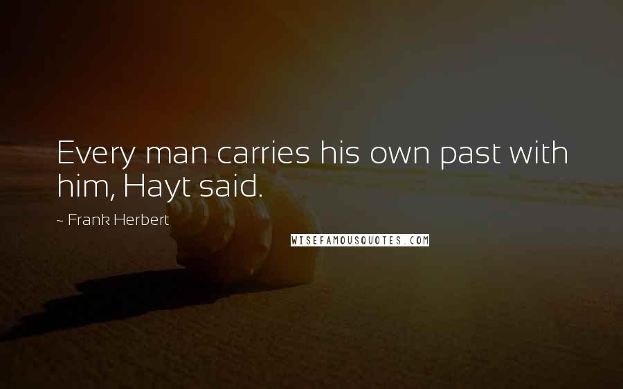 Frank Herbert Quotes: Every man carries his own past with him, Hayt said.