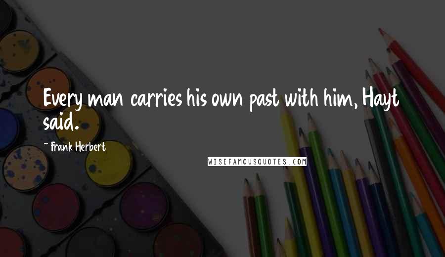 Frank Herbert Quotes: Every man carries his own past with him, Hayt said.