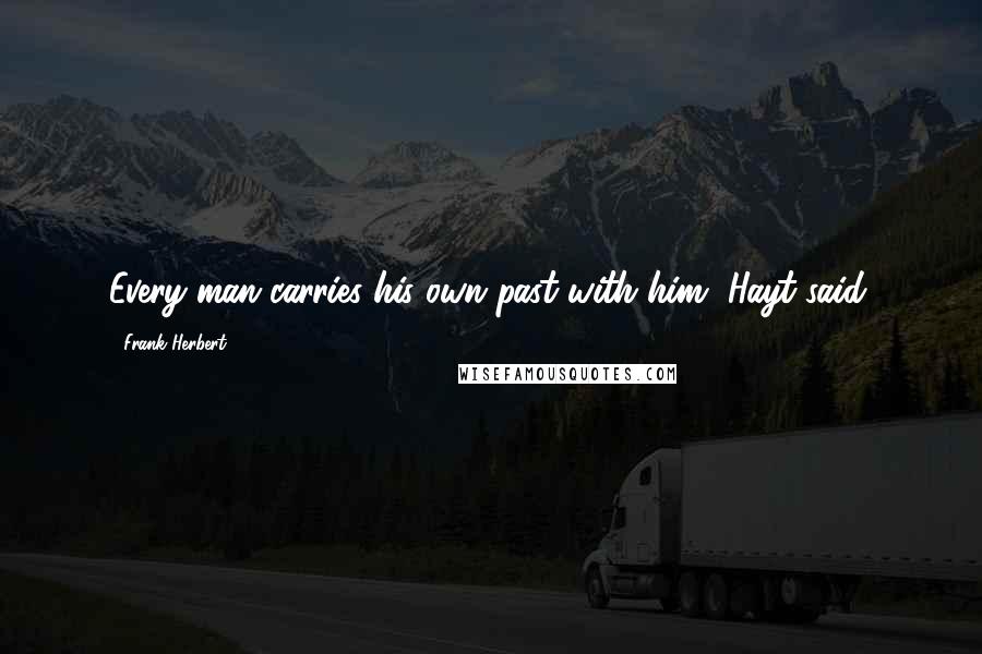 Frank Herbert Quotes: Every man carries his own past with him, Hayt said.