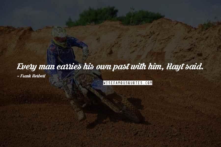 Frank Herbert Quotes: Every man carries his own past with him, Hayt said.