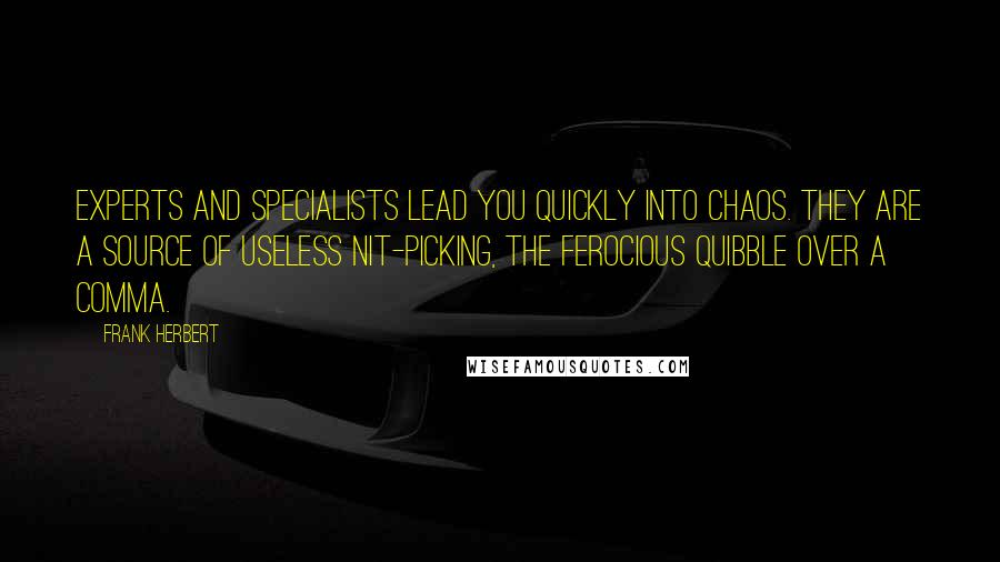 Frank Herbert Quotes: Experts and specialists lead you quickly into chaos. They are a source of useless nit-picking, the ferocious quibble over a comma.