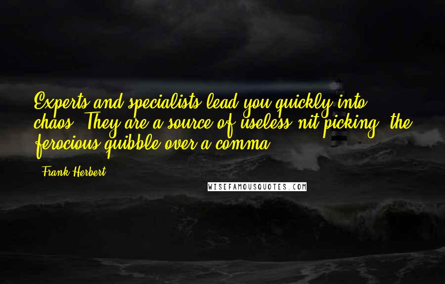 Frank Herbert Quotes: Experts and specialists lead you quickly into chaos. They are a source of useless nit-picking, the ferocious quibble over a comma.